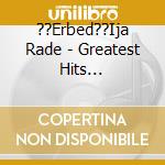 ??Erbed??Ija Rade - Greatest Hits Collection cd