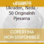 Ukraden, Neda - 50 Originalnih Pjesama cd