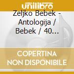 Zeljko Bebek - Antologija / Bebek / 40 Godina cd
