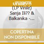 (LP Vinile) Sanja Ili?? & Balkanika - Stand Up vinile