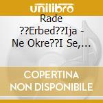 Rade ??Erbed??Ija - Ne Okre??I Se, Sine cd