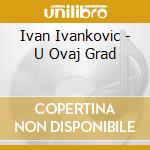 Ivan Ivankovic - U Ovaj Grad cd