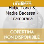 Huljic Tonci & Madre Badessa - Inamorana cd
