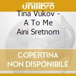 Tina Vukov - A To Me Aini Sretnom cd