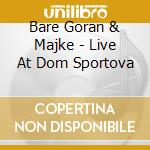 Bare Goran & Majke - Live At Dom Sportova cd