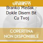 Branko Medak - Dokle Disem Bit Cu Tvoj cd