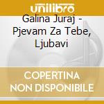 Galina Juraj - Pjevam Za Tebe, Ljubavi cd