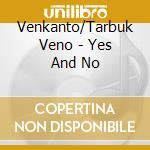 Venkanto/Tarbuk Veno - Yes And No cd