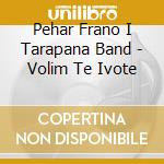 Pehar Frano I Tarapana Band - Volim Te Ivote cd