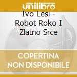 Ivo Lesi - Robot Roko I Zlatno Srce cd