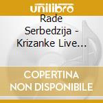 Rade Serbedzija - Krizanke Live Zbog Sebe, Zbog Tebe, Zbog Drugih (2 Cd + Blu-Ray) cd
