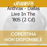 Anthrax - Dallas Live In The '80S (2 Cd) cd
