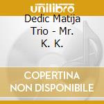 Dedic Matija Trio - Mr. K. K. cd musicale di Dedic Matija Trio