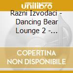 Razni Izvodaci - Dancing Bear Lounge 2 - Made In Croatia (2 Cd) cd