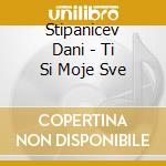 Stipanicev Dani - Ti Si Moje Sve cd
