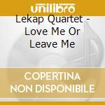 Lekap Quartet - Love Me Or Leave Me cd musicale di Lekap Quartet