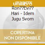 Ron??Evi?? Hari - Idem Jugu Svom cd