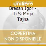 Bresan Igor - Ti Si Moja Tajna cd