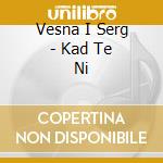 Vesna I Serg - Kad Te Ni cd musicale di Vesna I Serg