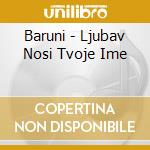 Baruni - Ljubav Nosi Tvoje Ime cd