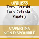Tony Cetinski - Tony Cetinski I Prijatelji cd