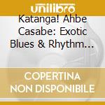Katanga! Ahbe Casabe: Exotic Blues & Rhythm Vol. 1 & 2 / Various cd