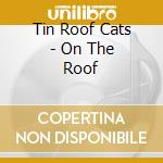 Tin Roof Cats - On The Roof cd