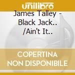 James Talley - Black Jack.. /Ain't It.. cd musicale di JAMES TALLEY