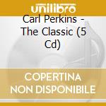 Carl Perkins - The Classic (5 Cd) cd musicale di PERKINS CARL