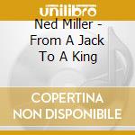 Ned Miller - From A Jack To A King cd musicale di Ned Miller