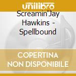 Screamin'Jay Hawkins - Spellbound cd musicale di SCREAMIN'JAY HAWKINS