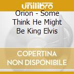 Orion - Some Think He Might Be King Elvis cd