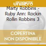 Marty Robbins - Ruby Ann: Rockin Rollin Robbins 3 cd musicale di Marty Robbins