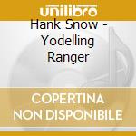 Hank Snow - Yodelling Ranger cd musicale di Hank Snow