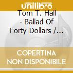 Tom T. Hall - Ballad Of Forty Dollars / Homecoming cd musicale di Tom t. Hall
