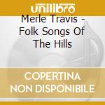 Merle Travis - Folk Songs Of The Hills cd musicale di Merle Travis