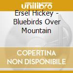 Ersel Hickey - Bluebirds Over Mountain cd musicale di ERSEL HICKEY