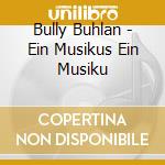 Bully Buhlan - Ein Musikus Ein Musiku cd musicale di Bully Buhlan