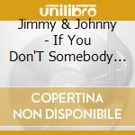 Jimmy & Johnny - If You Don'T Somebody Else Will cd musicale di Jimmy & johnny