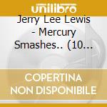 Jerry Lee Lewis - Mercury Smashes.. (10 Cd) cd musicale di LEWIS JERRY LEE