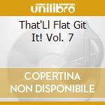 That'Ll Flat Git It! Vol. 7 cd