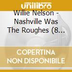 Willie Nelson - Nashville Was The Roughes (8 Cd) cd musicale di WILLIE NELSON (8 CD)