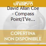 David Allan Coe - Compass Point/I'Ve Got.. cd musicale di DAVID ALLAN COE