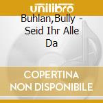 Buhlan,Bully - Seid Ihr Alle Da cd musicale di Bully Buhlan