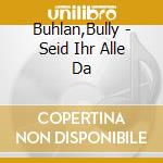 Buhlan,Bully - Seid Ihr Alle Da cd