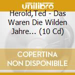 Herold,Ted - Das Waren Die Wilden Jahre... (10 Cd) cd