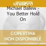 Michael Ballew - You Better Hold On cd musicale di MICDHAEL BALLEW