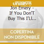 Jon Emery - If You Don'T Buy This I'Ll Fi cd musicale di Jon Emery