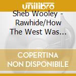 Sheb Wooley - Rawhide/How The West Was Won cd musicale di Sheb Wooley