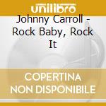 Johnny Carroll - Rock Baby, Rock It cd musicale di CARROLL JOHNNY